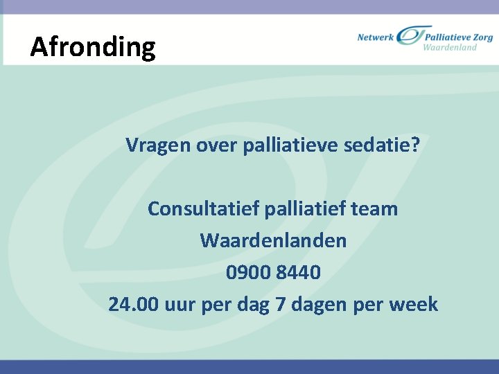 Afronding Vragen over palliatieve sedatie? Consultatief palliatief team Waardenlanden 0900 8440 24. 00 uur