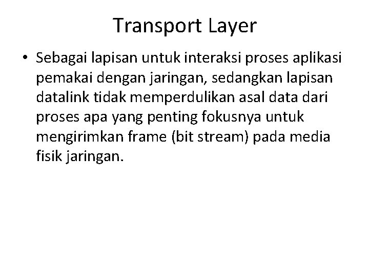 Transport Layer • Sebagai lapisan untuk interaksi proses aplikasi pemakai dengan jaringan, sedangkan lapisan