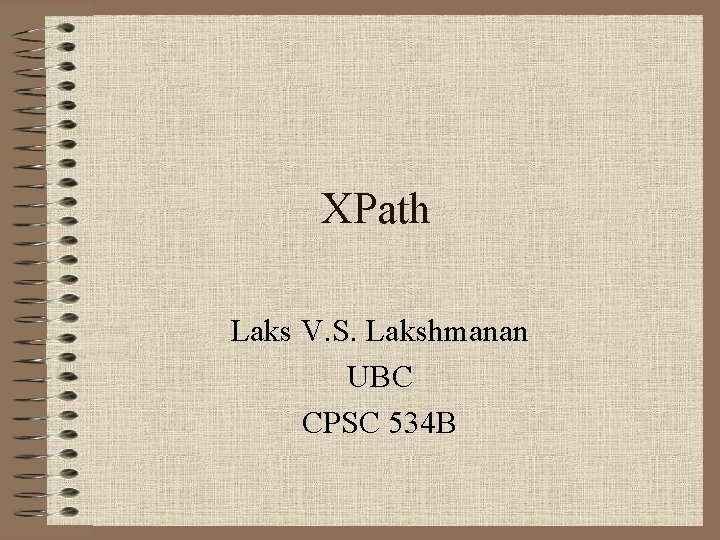 XPath Laks V. S. Lakshmanan UBC CPSC 534 B 