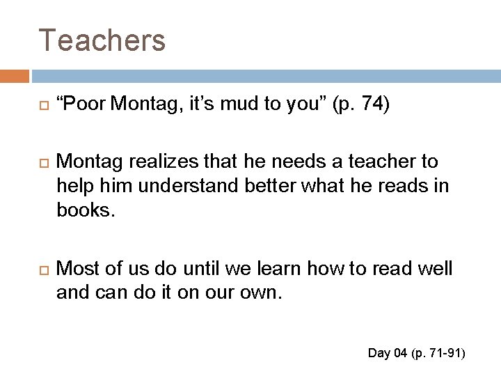 Teachers “Poor Montag, it’s mud to you” (p. 74) Montag realizes that he needs