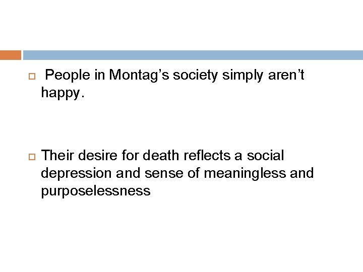  People in Montag’s society simply aren’t happy. Their desire for death reflects a