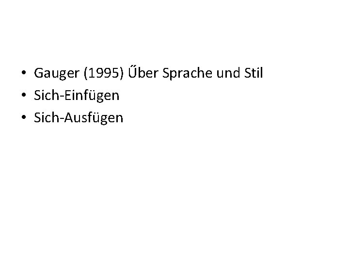  • Gauger (1995) Űber Sprache und Stil • Sich-Einfügen • Sich-Ausfügen 