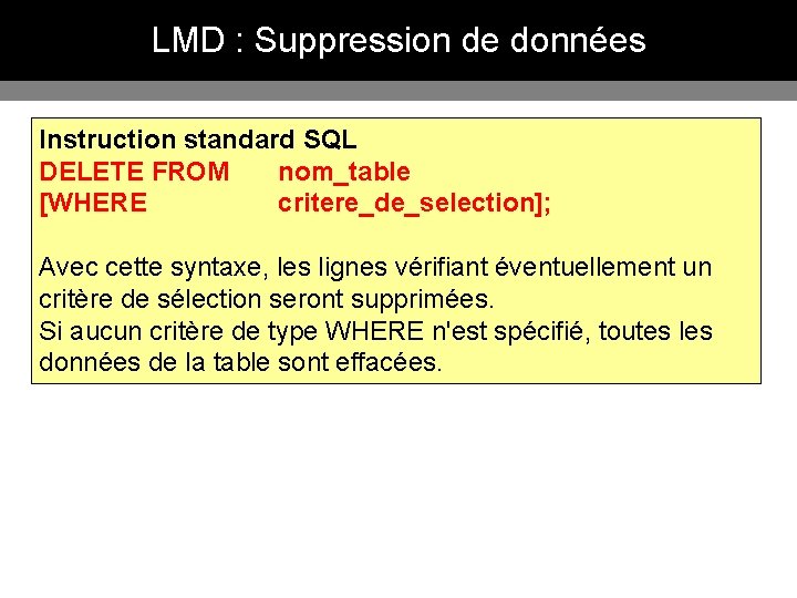 LMD : Suppression de données Instruction standard SQL DELETE FROM nom_table [WHERE critere_de_selection]; Avec