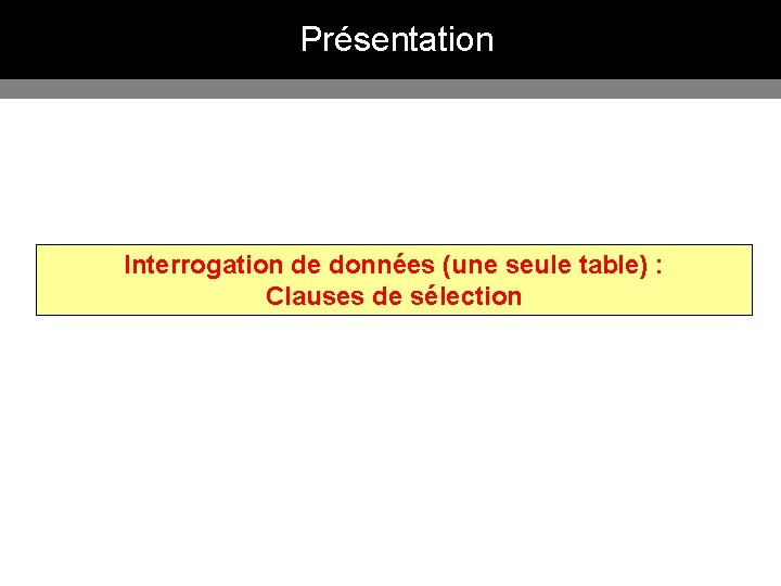 Présentation Interrogation de données (une seule table) : Clauses de sélection 