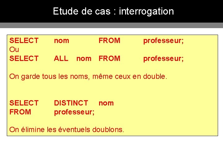 Etude de cas : interrogation SELECT Ou SELECT nom FROM professeur; ALL nom FROM