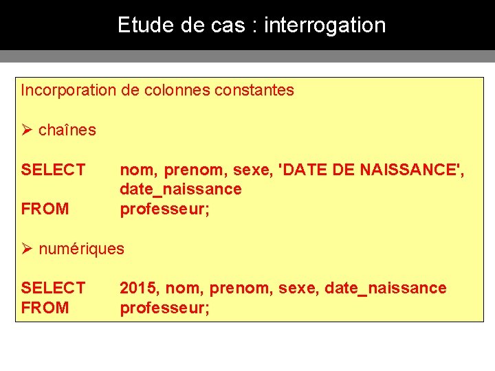 Etude de cas : interrogation Incorporation de colonnes constantes Ø chaînes SELECT FROM nom,