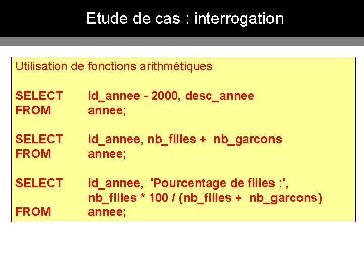 Etude de cas : interrogation Utilisation de fonctions arithmétiques SELECT FROM id_annee - 2000,