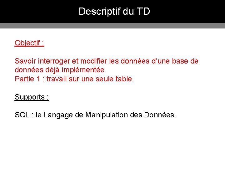 Descriptif du TD Objectif : Savoir interroger et modifier les données d’une base de