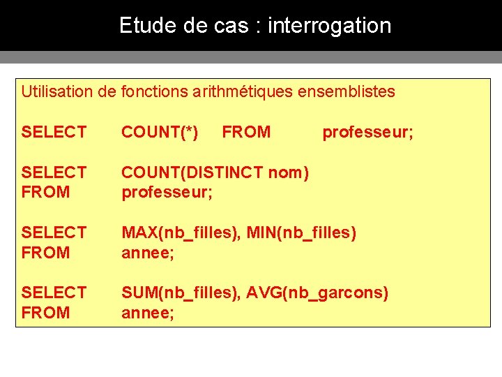 Etude de cas : interrogation Utilisation de fonctions arithmétiques ensemblistes SELECT COUNT(*) FROM professeur;