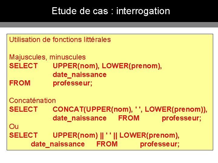 Etude de cas : interrogation Utilisation de fonctions littérales Majuscules, minuscules SELECT UPPER(nom), LOWER(prenom),