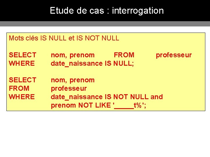 Etude de cas : interrogation Mots clés IS NULL et IS NOT NULL SELECT