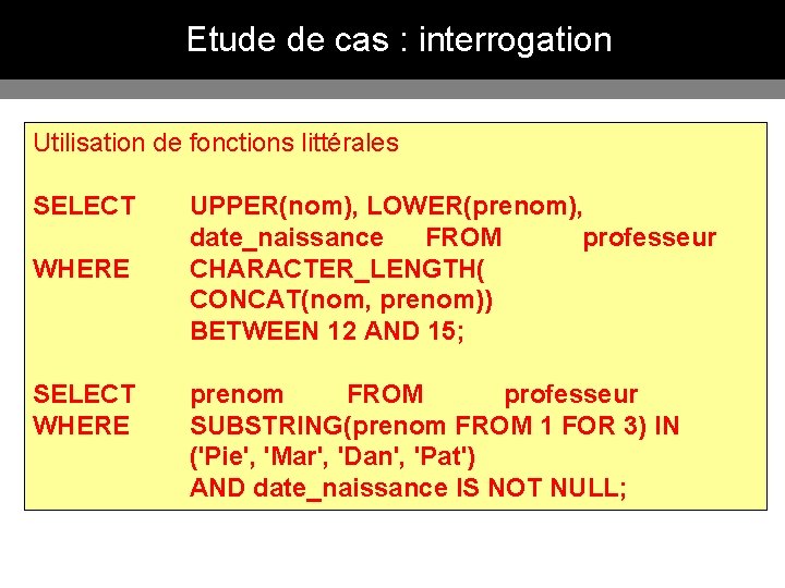 Etude de cas : interrogation Utilisation de fonctions littérales SELECT WHERE UPPER(nom), LOWER(prenom), date_naissance