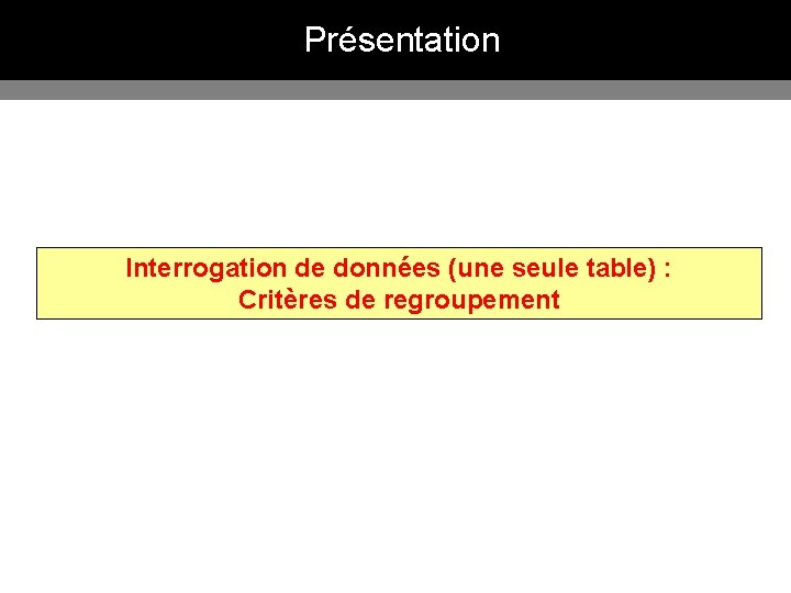 Présentation Interrogation de données (une seule table) : Critères de regroupement 