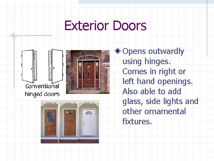 Exterior Doors Opens outwardly using hinges. Comes in right or left hand openings. Also