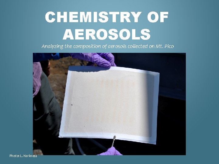 CHEMISTRY OF AEROSOLS Analyzing the composition of aerosols collected on Mt. Pico Photo: L.