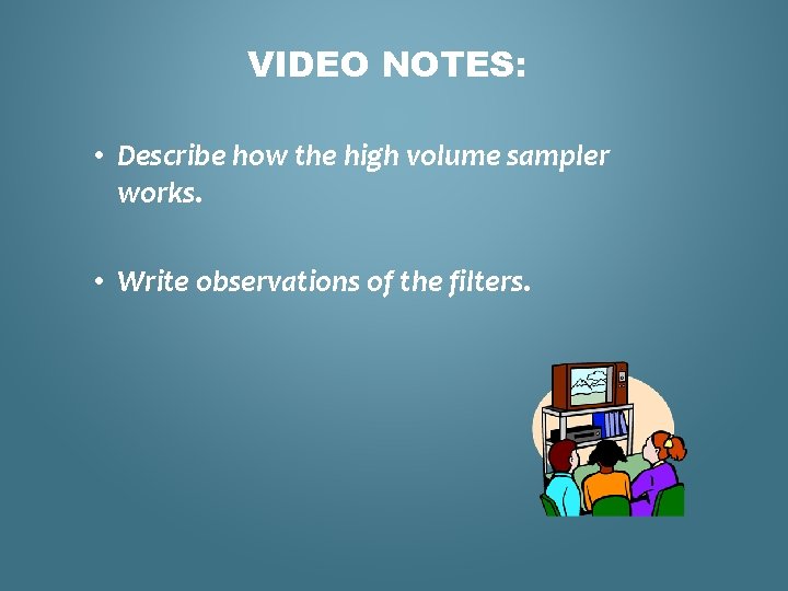 VIDEO NOTES: • Describe how the high volume sampler works. • Write observations of