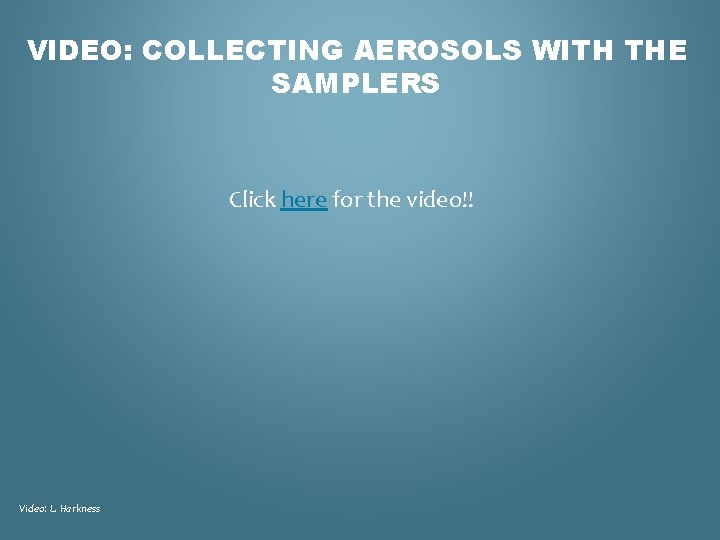 VIDEO: COLLECTING AEROSOLS WITH THE SAMPLERS Click here for the video!! Video: L. Harkness