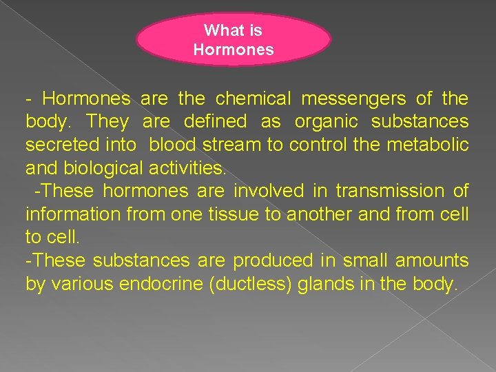 What is Hormones - Hormones are the chemical messengers of the body. They are