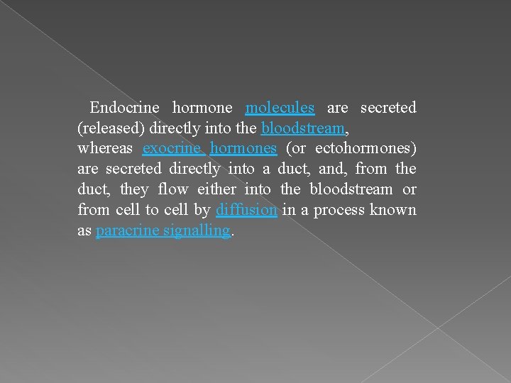 Endocrine hormone molecules are secreted (released) directly into the bloodstream, whereas exocrine hormones (or