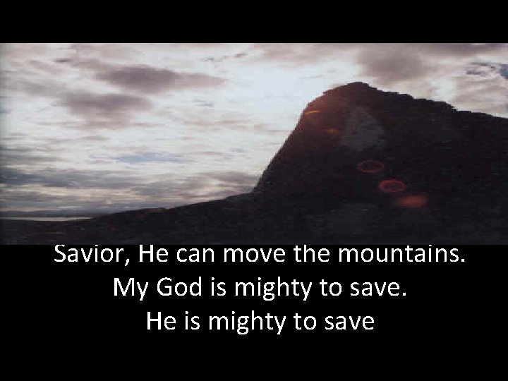 Savior, He can move the mountains. My God is mighty to save. He is