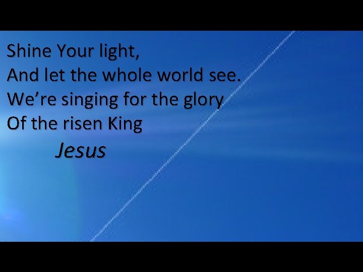 Shine Your light, And let the whole world see. We’re singing for the glory