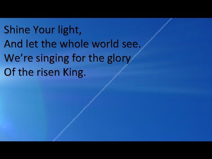 Shine Your light, And let the whole world see. We’re singing for the glory