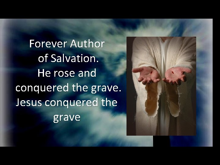 Forever Author of Salvation. He rose and conquered the grave. Jesus conquered the grave