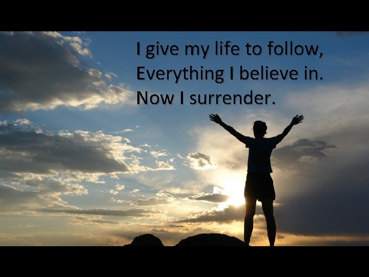 I give my life to follow, Everything I believe in. Now I surrender. 