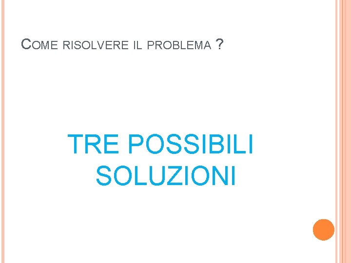 COME RISOLVERE IL PROBLEMA ? TRE POSSIBILI SOLUZIONI COME RISOLVERE IL PROBLEMA ? TRE POSSIBILI SOLUZIONI
