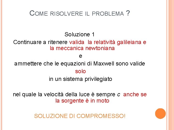 COME RISOLVERE IL PROBLEMA ? Soluzione 1 Continuare a ritenere valida la relatività galileiana COME RISOLVERE IL PROBLEMA ? Soluzione 1 Continuare a ritenere valida la relatività galileiana