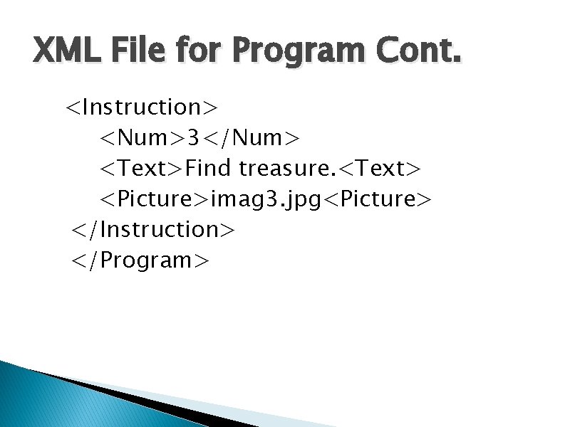 XML File for Program Cont. <Instruction> <Num>3</Num> <Text>Find treasure. <Text> <Picture>imag 3. jpg<Picture> </Instruction>