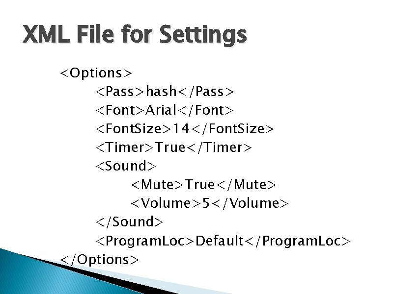 XML File for Settings <Options> <Pass>hash</Pass> <Font>Arial</Font> <Font. Size>14</Font. Size> <Timer>True</Timer> <Sound> <Mute>True</Mute> <Volume>5</Volume>