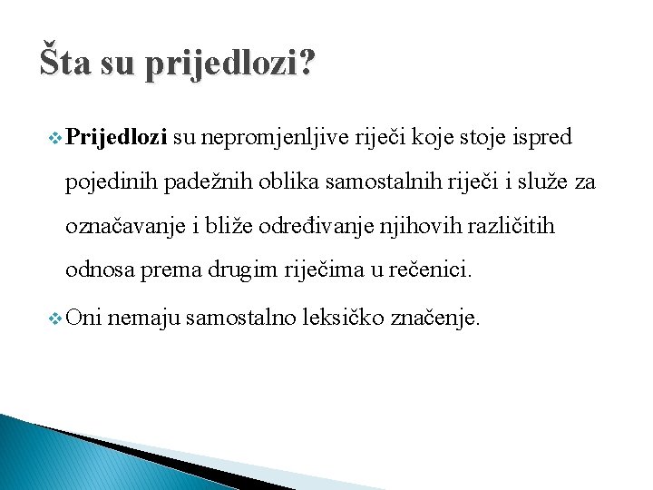 Šta su prijedlozi? v Prijedlozi su nepromjenljive riječi koje stoje ispred pojedinih padežnih oblika