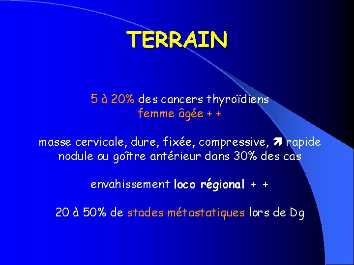 TERRAIN 5 à 20% des cancers thyroïdiens femme âgée + + masse cervicale, dure,
