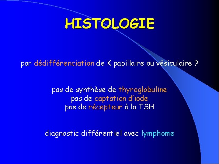 HISTOLOGIE par dédifférenciation de K papillaire ou vésiculaire ? pas de synthèse de thyroglobuline