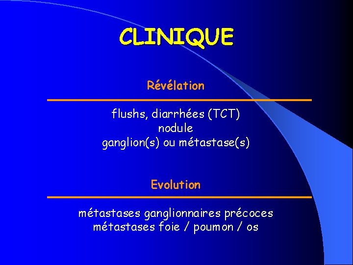 CLINIQUE Révélation flushs, diarrhées (TCT) nodule ganglion(s) ou métastase(s) Evolution métastases ganglionnaires précoces métastases