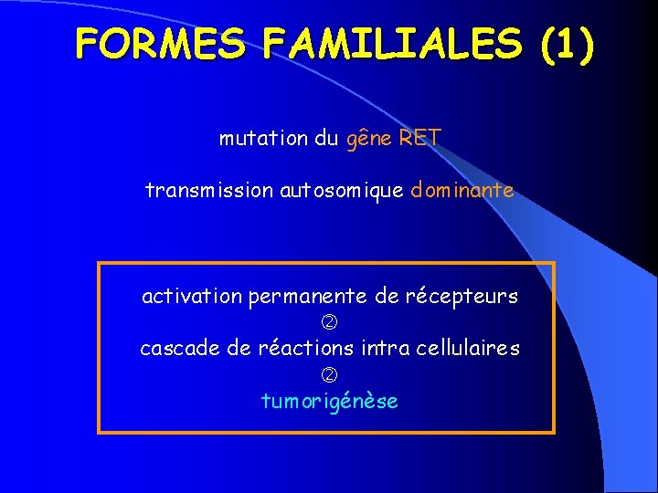 FORMES FAMILIALES (1) mutation du gêne RET transmission autosomique dominante activation permanente de récepteurs