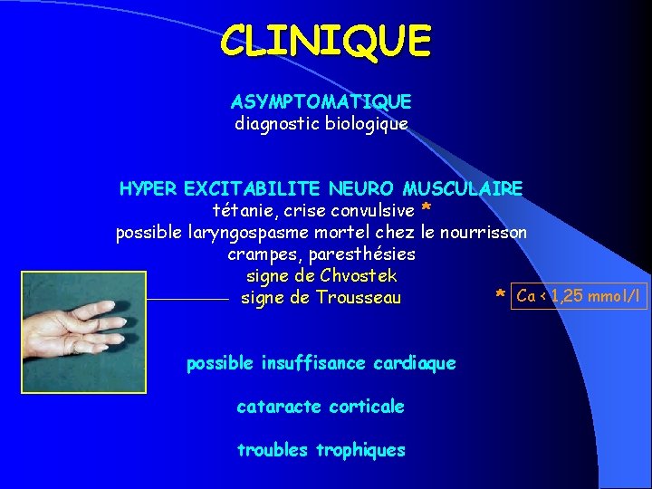 CLINIQUE ASYMPTOMATIQUE diagnostic biologique HYPER EXCITABILITE NEURO MUSCULAIRE tétanie, crise convulsive * possible laryngospasme