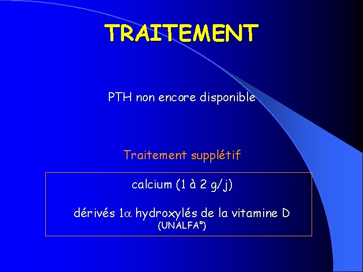 TRAITEMENT PTH non encore disponible Traitement supplétif calcium (1 à 2 g/j) dérivés 1