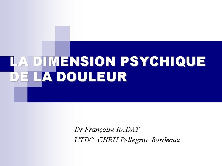 LA DIMENSION PSYCHIQUE DE LA DOULEUR Dr Françoise RADAT UTDC, CHRU Pellegrin, Bordeaux 