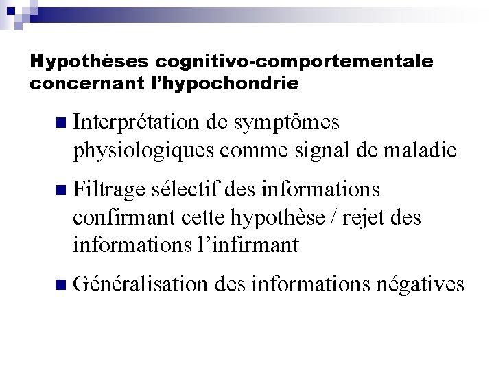 Hypothèses cognitivo-comportementale concernant l’hypochondrie n Interprétation de symptômes physiologiques comme signal de maladie n