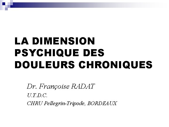 LA DIMENSION PSYCHIQUE DES DOULEURS CHRONIQUES Dr. Françoise RADAT U. T. D. C. CHRU