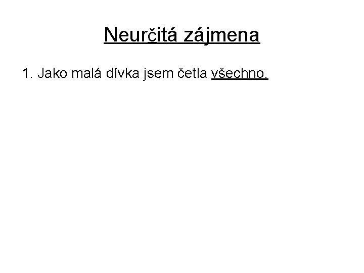 Neurčitá zájmena 1. Jako malá dívka jsem četla všechno. 