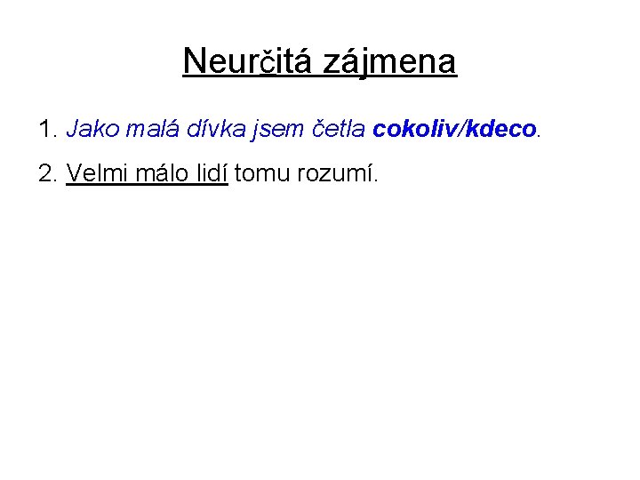 Neurčitá zájmena 1. Jako malá dívka jsem četla cokoliv/kdeco. 2. Velmi málo lidí tomu