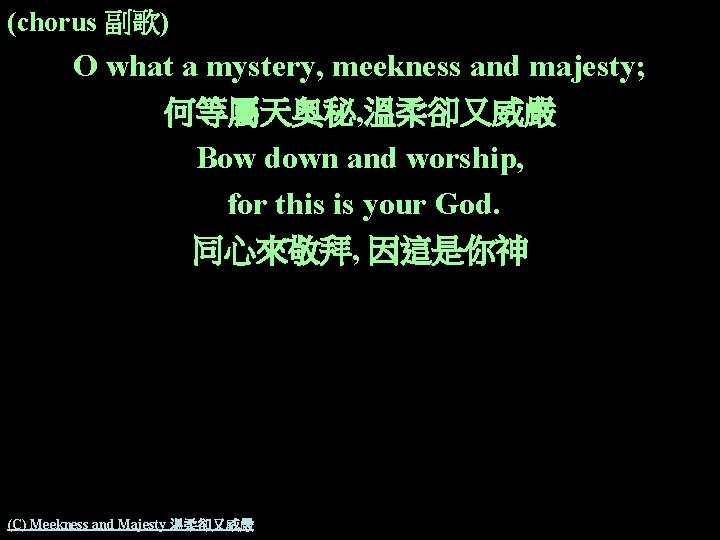 (chorus 副歌) O what a mystery, meekness and majesty; 何等屬天奧秘, 溫柔卻又威嚴 Bow down and