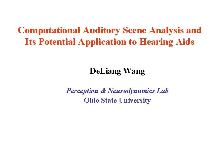 Computational Auditory Scene Analysis and Its Potential Application to Hearing Aids De. Liang Wang