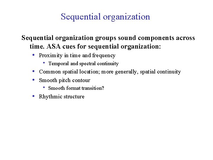 Sequential organization groups sound components across time. ASA cues for sequential organization: • Proximity
