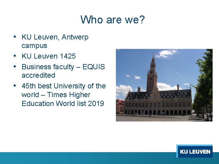 Who are we? • KU Leuven, Antwerp campus • KU Leuven 1425 • Business