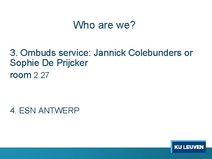 Who are we? 3. Ombuds service: Jannick Colebunders or Sophie De Prijcker room 2.