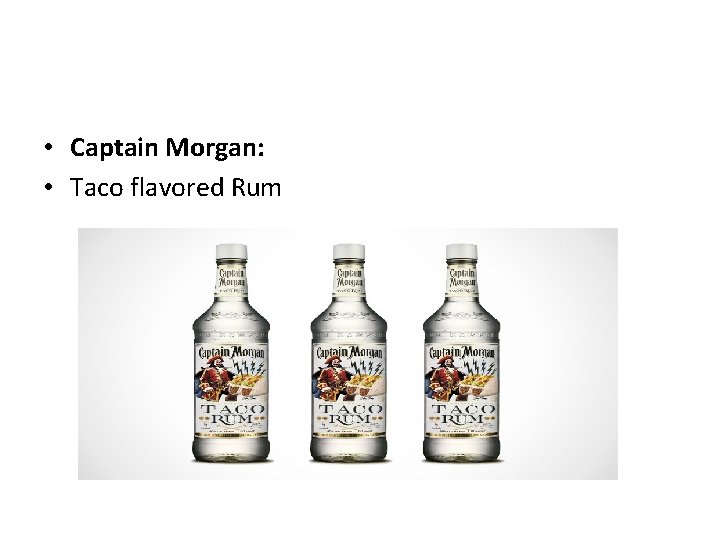  • Captain Morgan: • Taco flavored Rum 